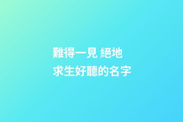 難得一見 絕地求生好聽的名字